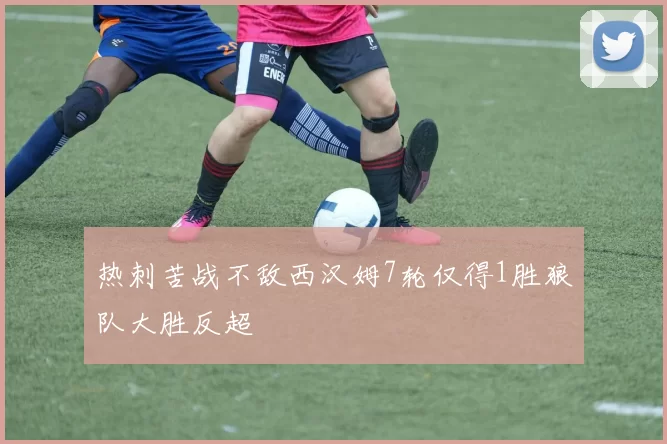 热刺苦战不敌西汉姆7轮仅得1胜狼队大胜反超