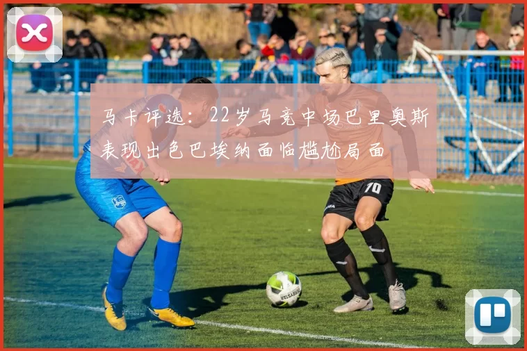 马卡评选：22岁马竞中场巴里奥斯表现出色巴埃纳面临尴尬局面