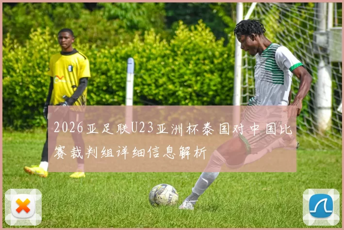 2026亚足联U23亚洲杯泰国对中国比赛裁判组详细信息解析